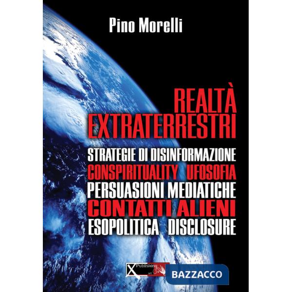 Realtà extraterrestri. Strategie di disinformazione, conspirituality ufosofia, persuasioni mediatiche, contatti alieni, esopolit