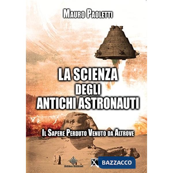 Scienza degli antichi astronauti. Il sapere perduto venuto da altrove (La)