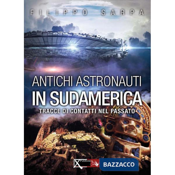 Antichi astronauti in Sudamerica. Tracce di contatti nel passato. Vol. 1