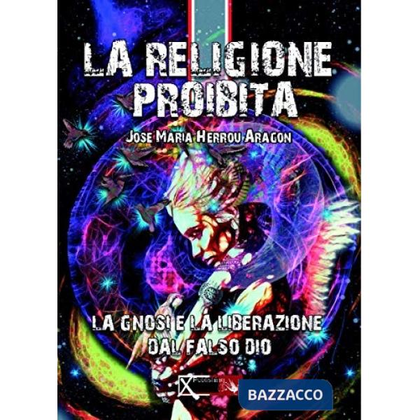 Religione proibita. La Gnosi e la liberazione dal falso Dio (La)