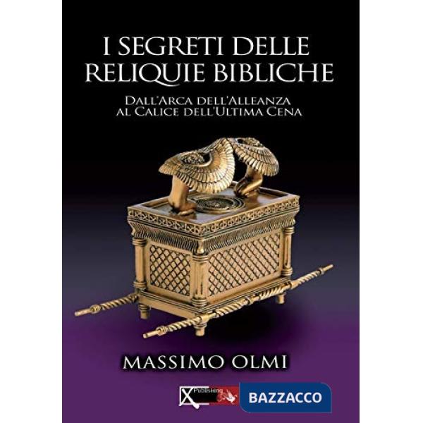 Segreti delle reliquie bibliche. Dall'Arca dell'alleanza al calice dell'ultima cena (I)