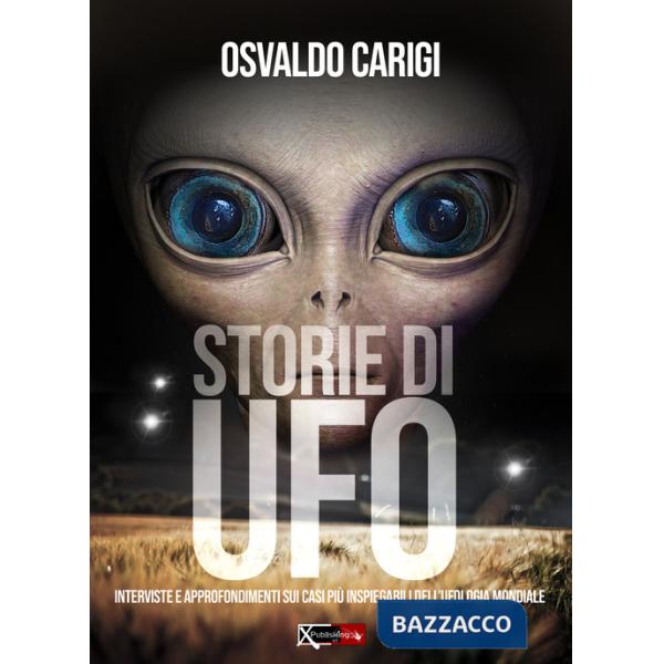Storie di UFO. Interviste per approfondimenti sui casi più inspeigabili dell'ufologia mondiale