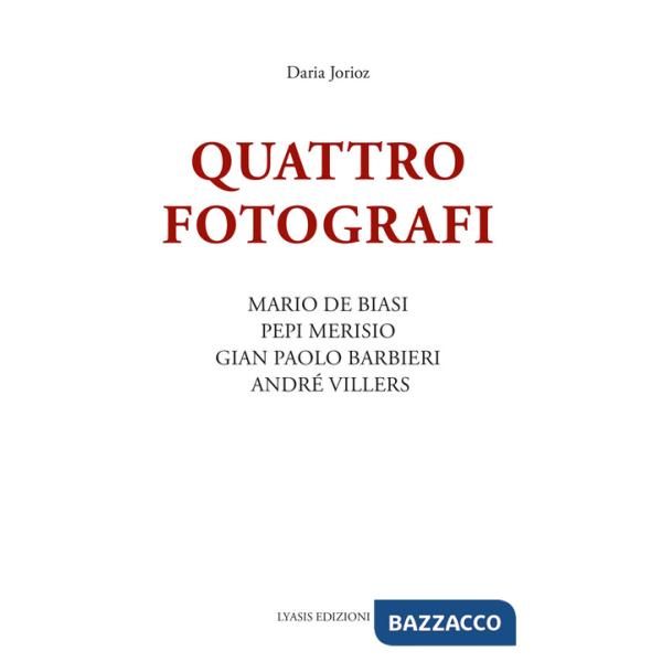 Quattro fotografi. Mario De Biasi, Pepi Merisio, Gian Paolo Barbieri, André Villers. Ediz. illustrata