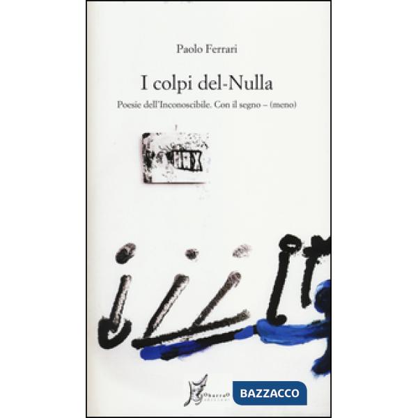 Colpi del nulla. Poesie dell'inconoscibile. Con il segno - (meno) (I)