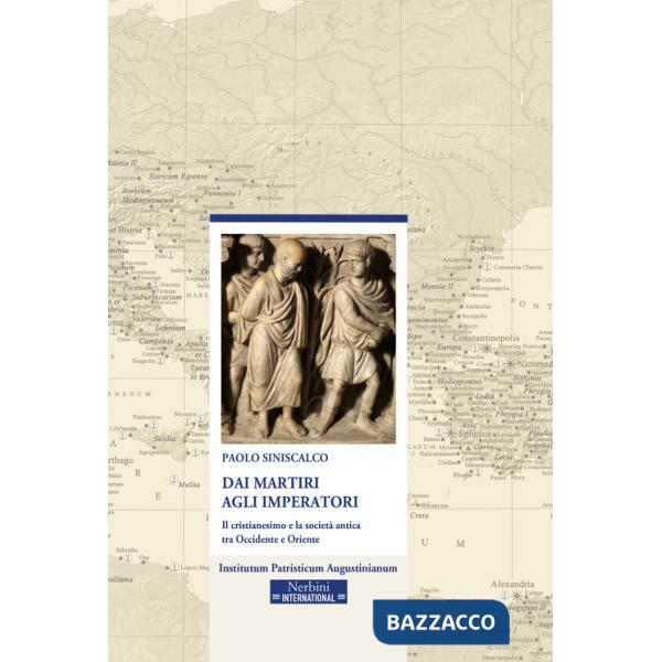 Dai martiri agli imperatori. Il cristianesimo e la società antica tra Occidente e Oriente