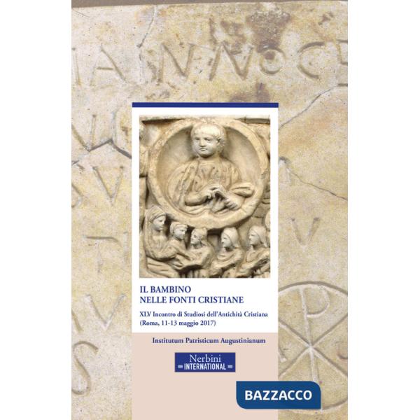 Bambino nelle fonti cristiane. 45° incontro di Studiosi dell'antichità cristiana (Roma, 11-13 maggio 2017) (Il)