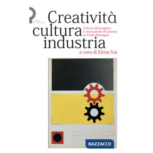 Creatività, cultura, industria. Culture del progetto e innovazione di sistema in Emilia-Romagna