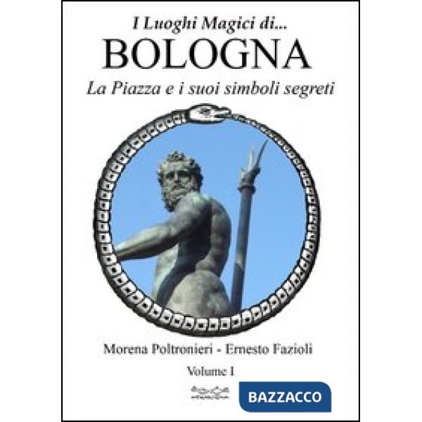 Luoghi magici di Bologna. Vol. 1: La piazza e i suoi simboli segreti