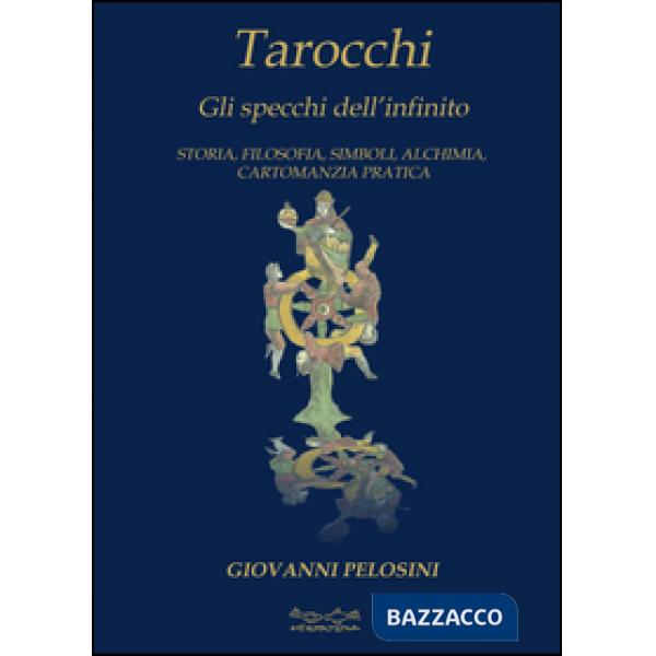 Tarocchi. Gli specchi dell'infinito. Storia, filosofia, simboli, alchimia, cartomanzia pratica