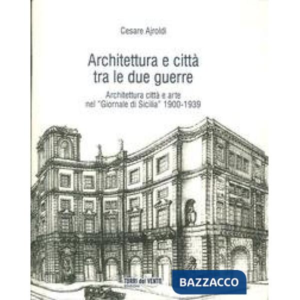 Architettura e città tra le due guerre. Architettura città e arte nel "Giornale di Sicilia" 1900-1939. Con CD-ROM