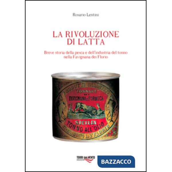 Rivoluzione di latta. Breve storia della pesca e dell'industria del tonno nella Favignana dei Florio (La)