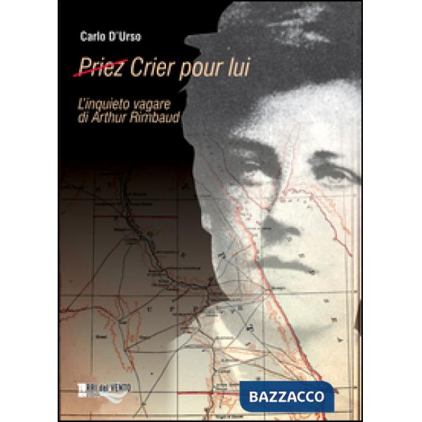 (Priez) crier pour lui. L'inquieto vagare di Arthur Rimbaud