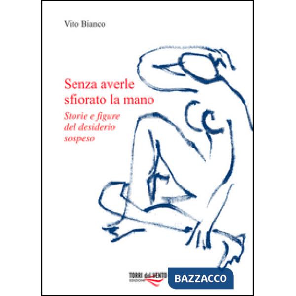 Senza averle sfiorato la mano. Storie e figure del desiderio sospeso