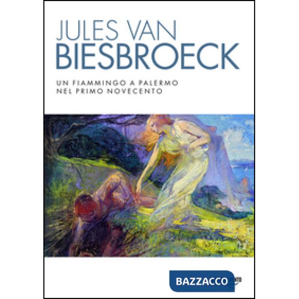 Jules van Biesbroeck. Un fiammingo a Palermo nel primo Novecento. Ediz. illustrata