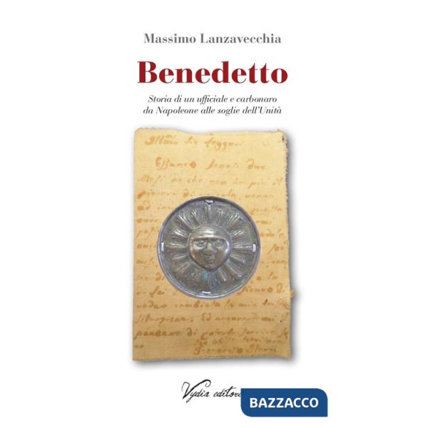 Benedetto. Storia di un ufficiale e carbonaro da Napoleone alle soglie dell'Unità