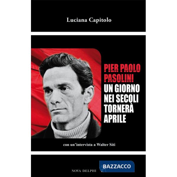 Pier Paolo Pasolini. Un giorno nei secoli tornerà aprile. Con un'intervista a Walter Siti