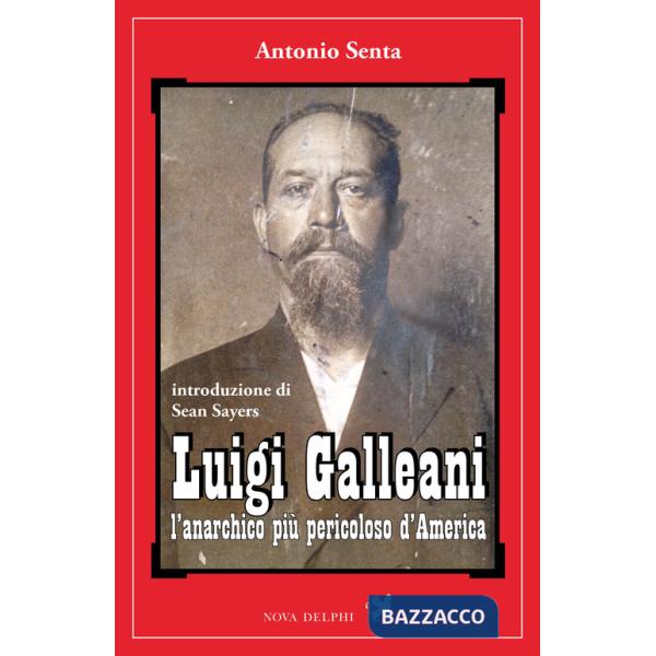 Luigi Galleani. L'anarchico più pericoloso d'America. Ediz. integrale