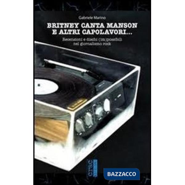 Britney canta Manson e altri capolavori... Recensioni e dischi (im)possibili nel giornalismo rock