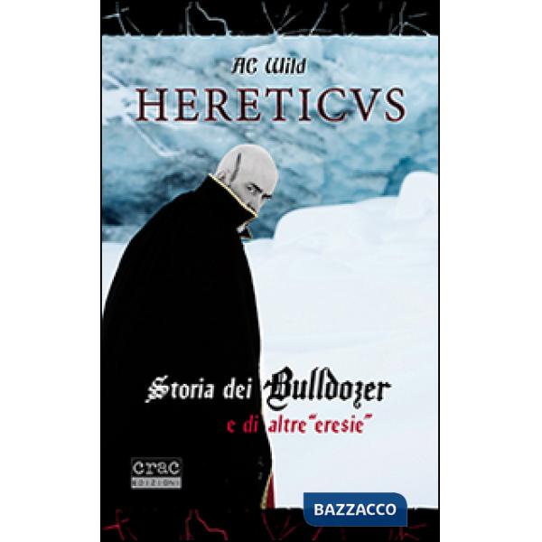 Hereticus. Storia dei Bulldozer e di altre «eresie»
