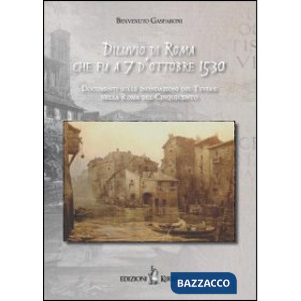 Diluvio di Roma che fu a 7 d'ottobre 1530. Documenti sulle inondazioni del Tever