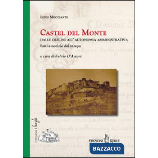 Castel del Monte. Dalle origini all'autonomia amministrativa. Fatti e notizie de
