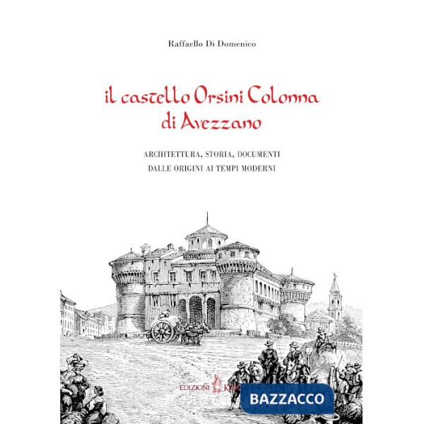 Castello Orsini Colonna di Avezzano. Architettura, storia, documenti dalle origini ai tempi moderni (Il)