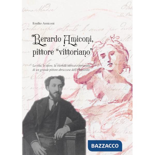Berardo Amiconi, pittore "vittoriano". La vita, le opere, la vicenda storica e personale di un grande pittore abruzzese dell'Ott