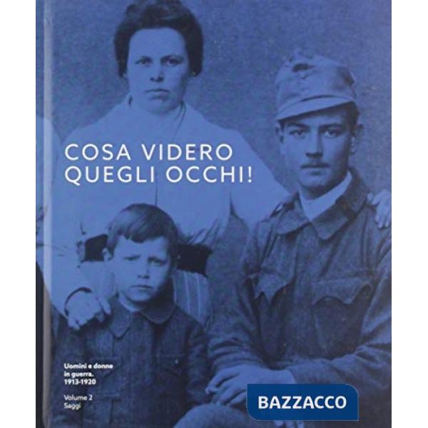Cosa videro quegli occhi! Uomini e donne in guerra (1913-1920). Ediz. illustrata