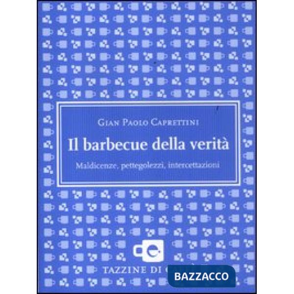 Barbecue della verità. Maldicenze, pettegolezzi, intercettazioni (Il)