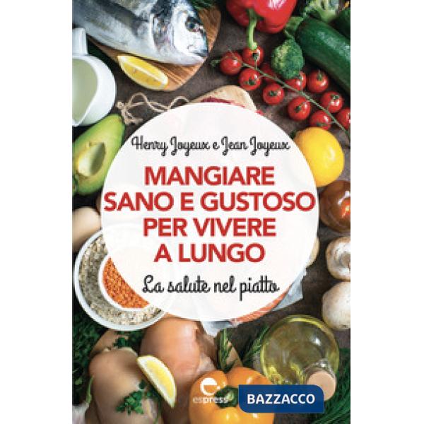Mangiare sano e gustoso per vivere a lungo. La salute nel piatto. Nuova ediz.