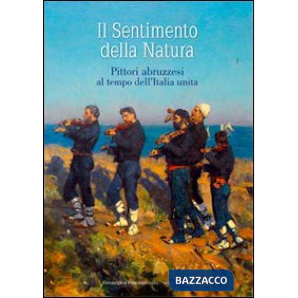 Sentimento della natura. Pittori abruzzesi al tempo dell'Italia unita. Ediz. illustrata (Il)