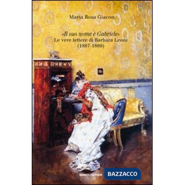«Il suo nome è Gabriele». Le vere lettere di Barbara Leoni (1887-1889)