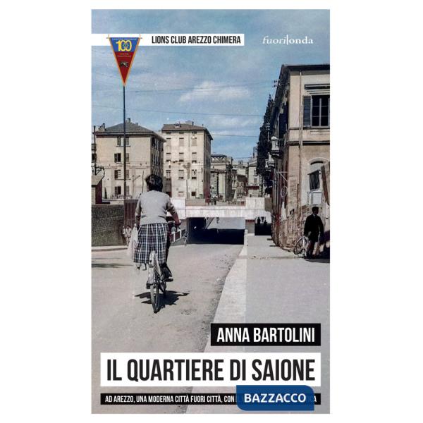 Quartiere di Saione. Ad Arezzo, una moderna città fuori città, con il vanto di una storia antica (Il)