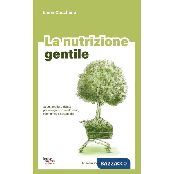 Nutrizione gentile. Spunti pratici e ricette per mangiare in modo sano, economico e sostenibile (La)