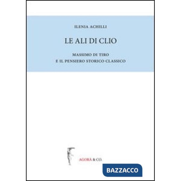 Ali di Clio. Massimo di Tiro e il pensiero storico classico (Le)