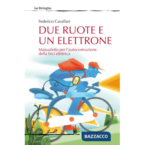 Due ruote e un elettrone. Manualetto per l'autocostruzione della bici elettrica. Ediz. illustrata