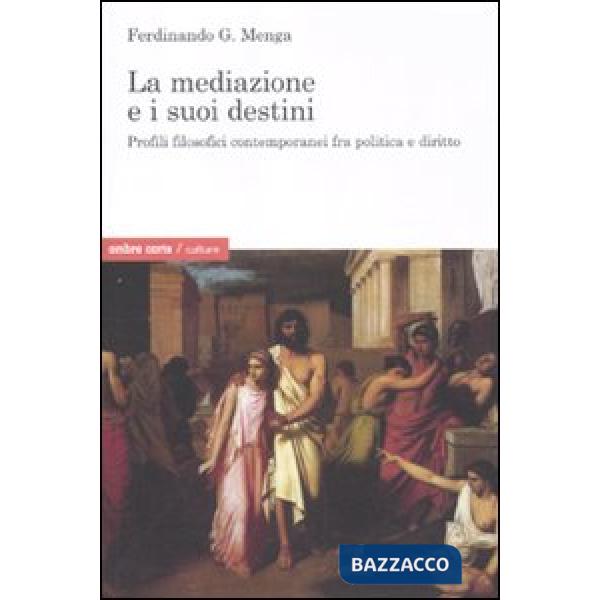 Mediazione e i suoi destini. Profili filosofici contemporanei fra politica e diritto (La)