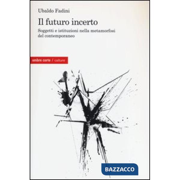 Futuro incerto. Soggetti e istituzioni nella metamorfosi del contemporaneo (Il)