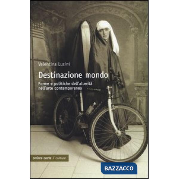 Destinazione mondo. Forme e politiche dell'alterità nell'arte contemporanea