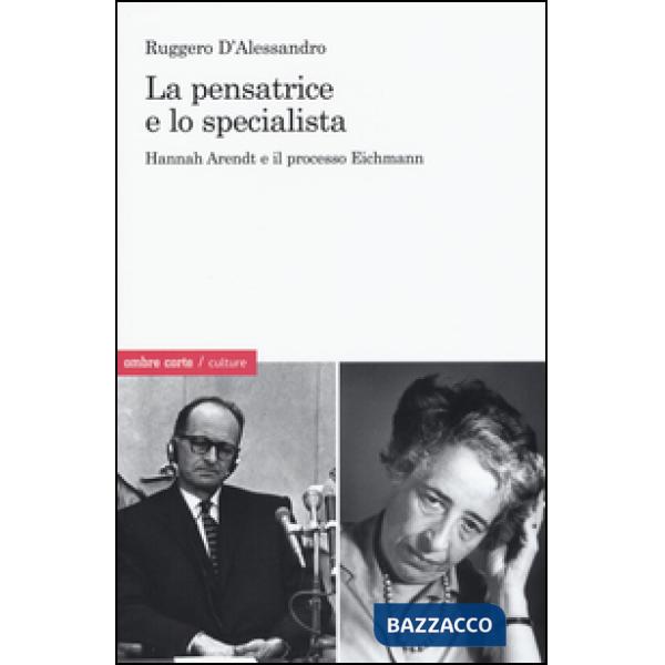 Pensatrice e lo specialista. Hannah Arendt e il processo Eichmann (La)