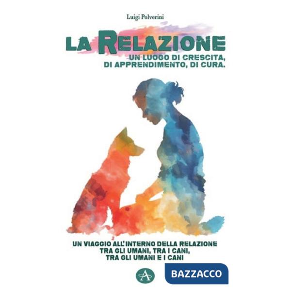 Relazione un luogo di crescita, di apprendimento, di cura. Un viaggio all'interno della relazione tra gli umani, tra i cani, tra