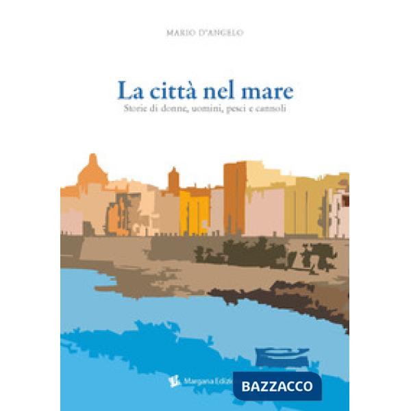 Città nel mare. Storie di donne, uomini, pesci e cannoli (La)