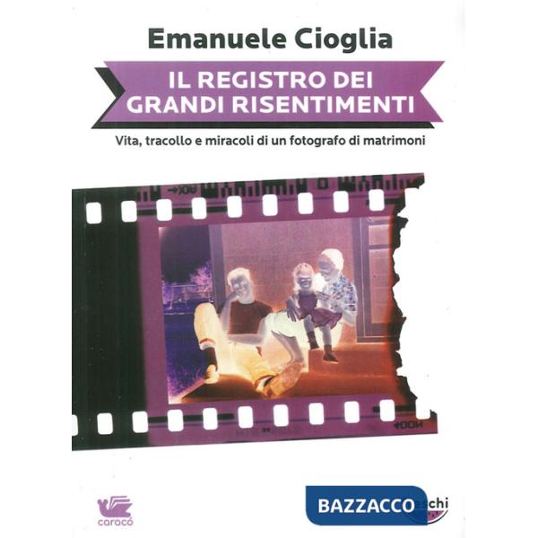 Registro dei grandi risentimenti. Vita, tracollo e miracoli di un fotografo di matrimoni (Il)