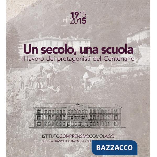 Secolo, una scuola. 1915 2015 il lavoro dei protagonisti del centenario Scuola Francesco Baracca e Giacomo Leopardi Como (Un)