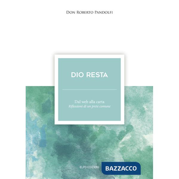 Dio resta. Dal web alla carta. Riflessioni di un prete comune