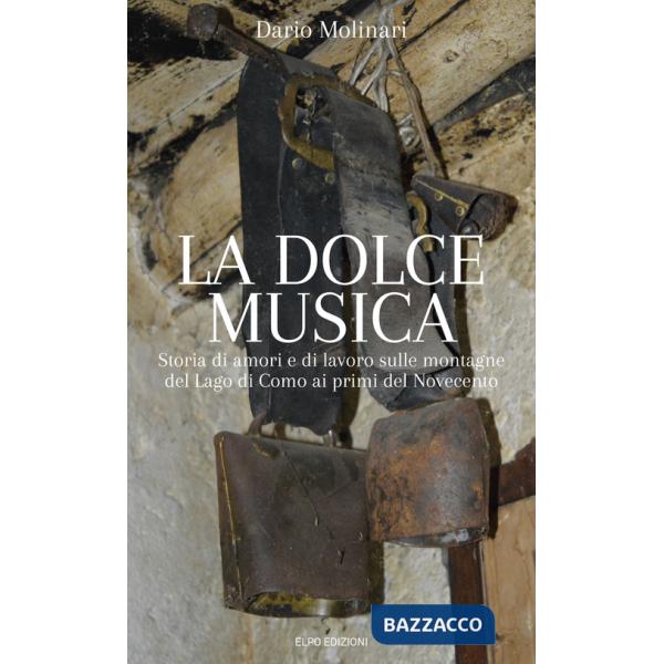 Dolce musica. Storia di amori e di lavoro sulle montagne del Lago di Como ai primi del novecento (La)