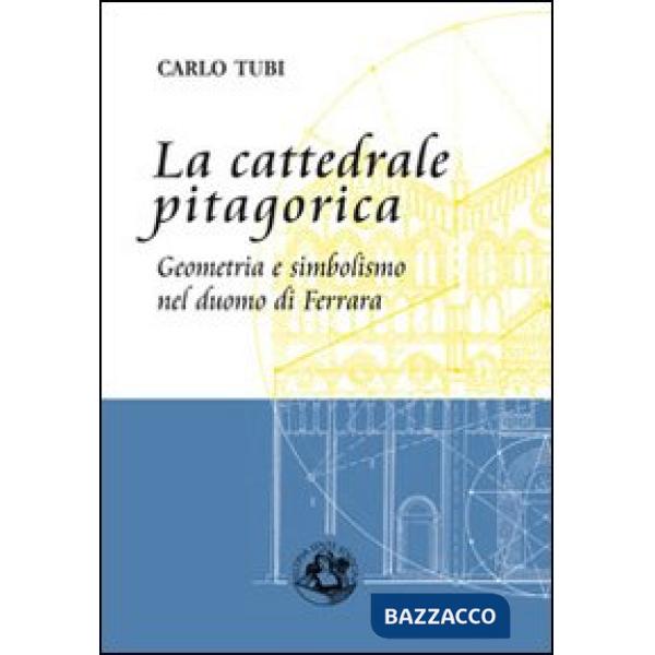 Cattedrale pitagorica. Geometria e simbolismo nel Duomo di Ferrara (La)