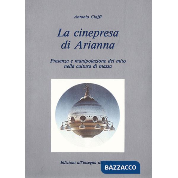 Cinepresa di Arianna. Presenza e manipolazione del mito nella cultura di massa (La)