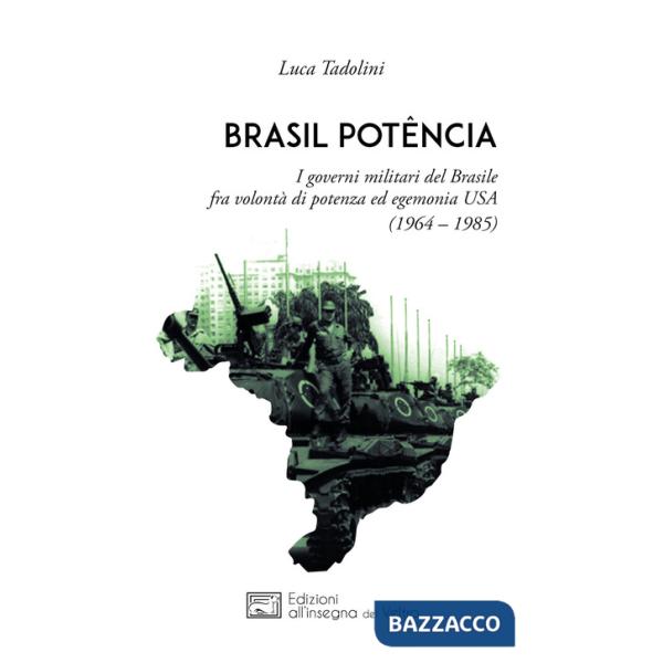 Brasil potência. I governi militari del Brasile fra volontà di potenza ed egemonia USA (1964 - 1985)
