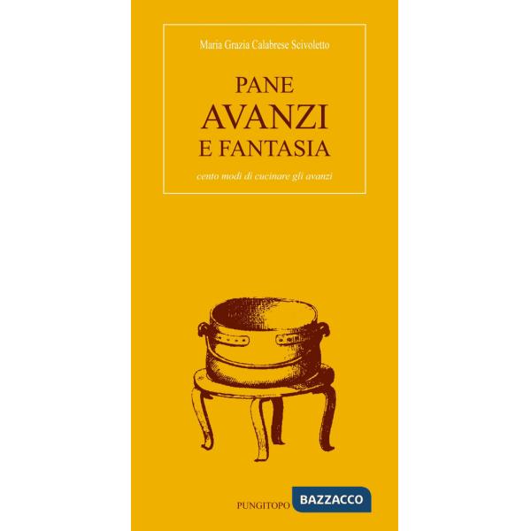 Pane avanzi e fantasia. Cento modi di cucinare gli avanzi